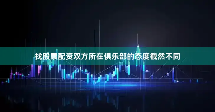 找股票配资双方所在俱乐部的态度截然不同