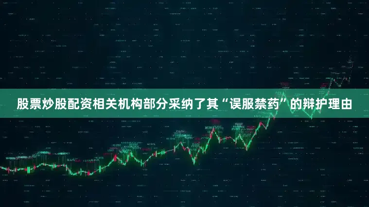 股票炒股配资相关机构部分采纳了其“误服禁药”的辩护理由