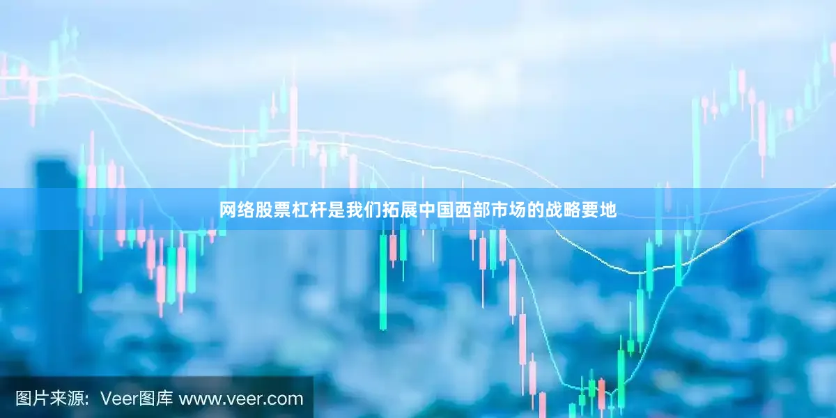 网络股票杠杆是我们拓展中国西部市场的战略要地