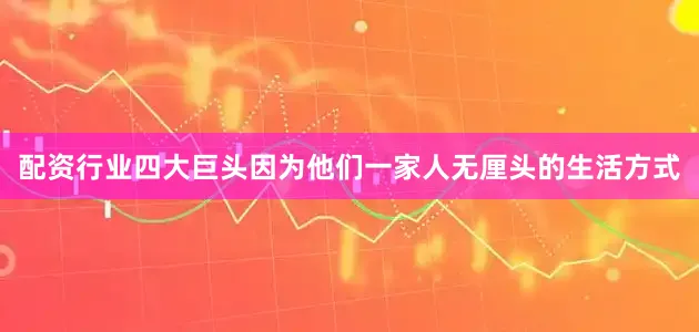 配资行业四大巨头因为他们一家人无厘头的生活方式