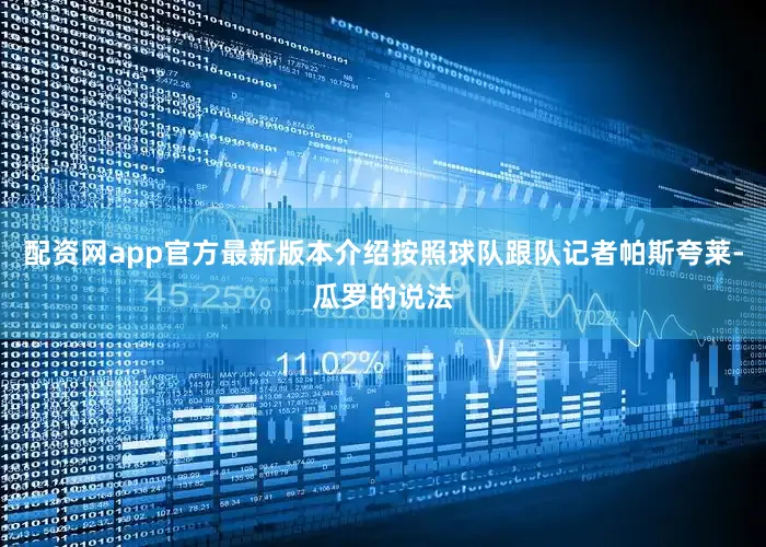 配资网app官方最新版本介绍按照球队跟队记者帕斯夸莱-瓜罗的说法