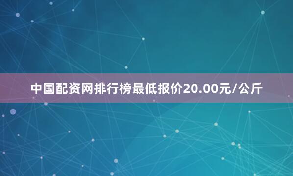 中国配资网排行榜最低报价20.00元/公斤
