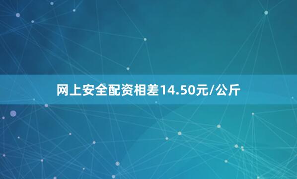 网上安全配资相差14.50元/公斤