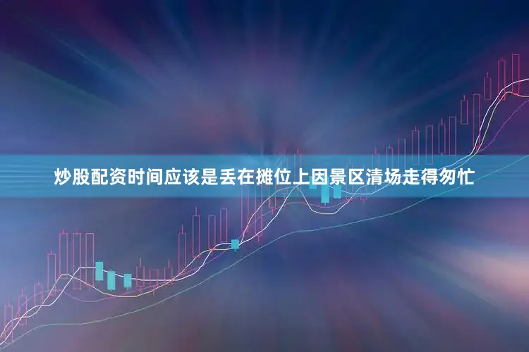 炒股配资时间应该是丢在摊位上因景区清场走得匆忙