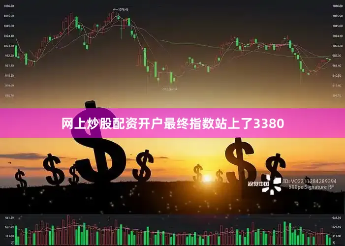 网上炒股配资开户最终指数站上了3380