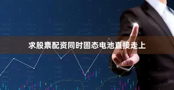 求股票配资同时固态电池直接走上
