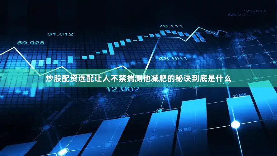 炒股配资选配让人不禁揣测他减肥的秘诀到底是什么