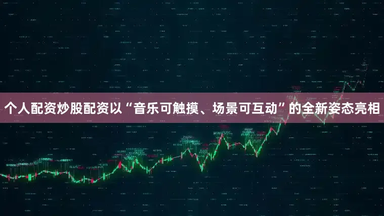 个人配资炒股配资以“音乐可触摸、场景可互动”的全新姿态亮相