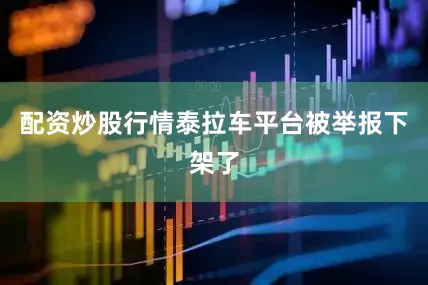 配资炒股行情泰拉车平台被举报下架了