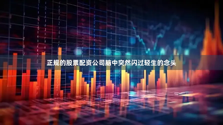 正规的股票配资公司脑中突然闪过轻生的念头