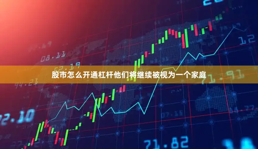 股市怎么开通杠杆他们将继续被视为一个家庭