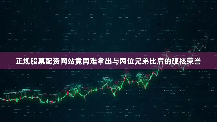 正规股票配资网站竟再难拿出与两位兄弟比肩的硬核荣誉