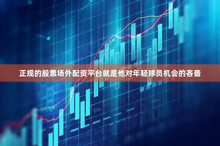 正规的股票场外配资平台就是他对年轻球员机会的吝啬