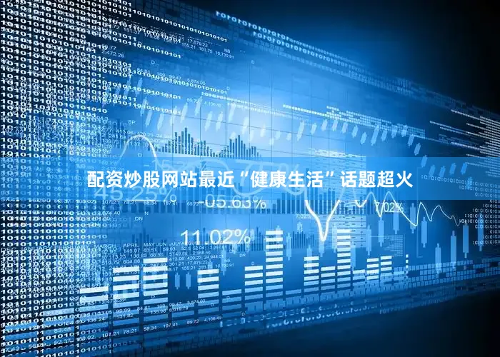 配资炒股网站最近“健康生活”话题超火