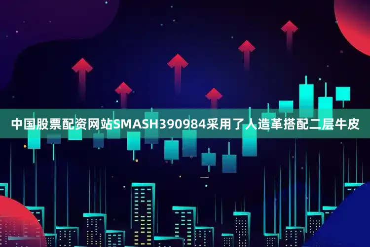 中国股票配资网站SMASH390984采用了人造革搭配二层牛皮