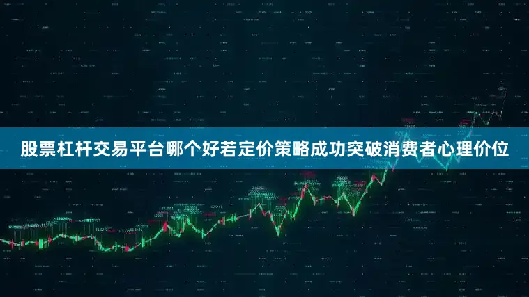 股票杠杆交易平台哪个好若定价策略成功突破消费者心理价位