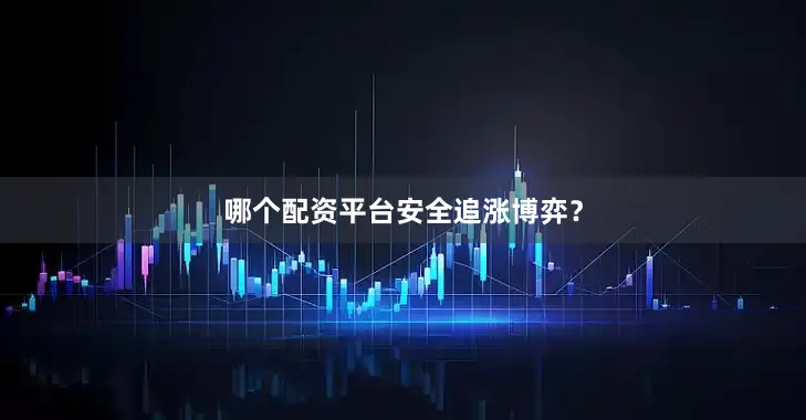 哪个配资平台安全追涨博弈？