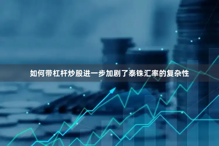如何带杠杆炒股进一步加剧了泰铢汇率的复杂性