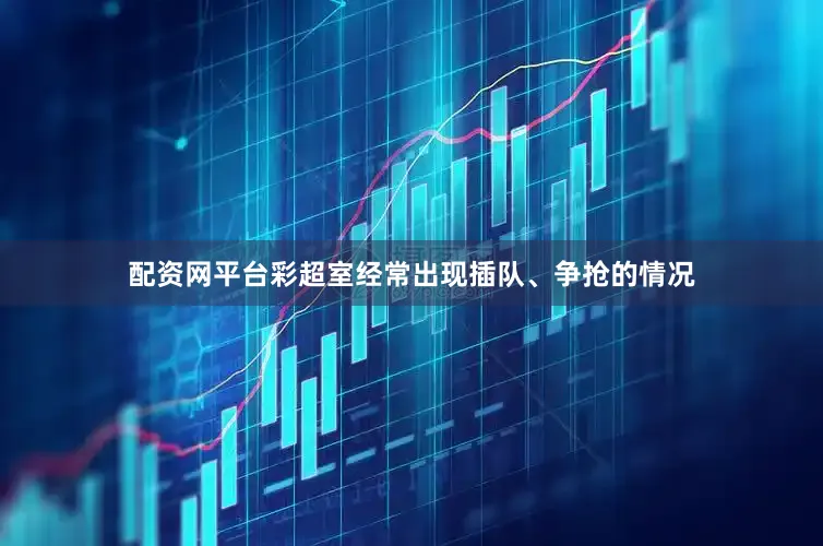 配资网平台彩超室经常出现插队、争抢的情况