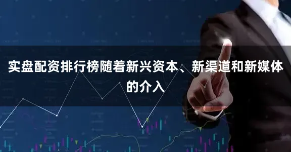 实盘配资排行榜随着新兴资本、新渠道和新媒体的介入