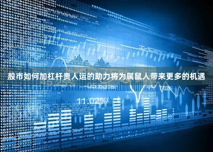 股市如何加杠杆贵人运的助力将为属鼠人带来更多的机遇
