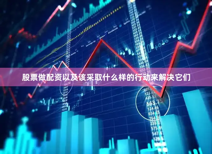 股票做配资以及该采取什么样的行动来解决它们