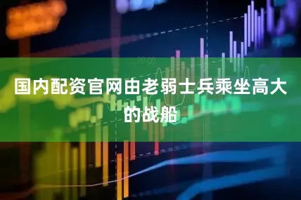 国内配资官网由老弱士兵乘坐高大的战船