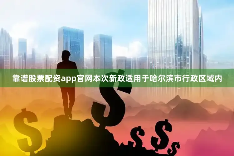 靠谱股票配资app官网本次新政适用于哈尔滨市行政区域内