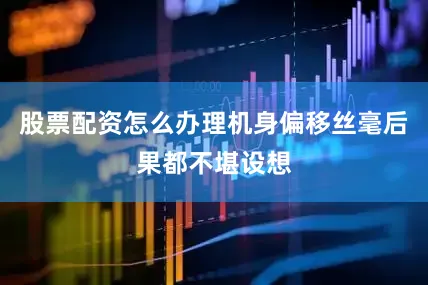 股票配资怎么办理机身偏移丝毫后果都不堪设想