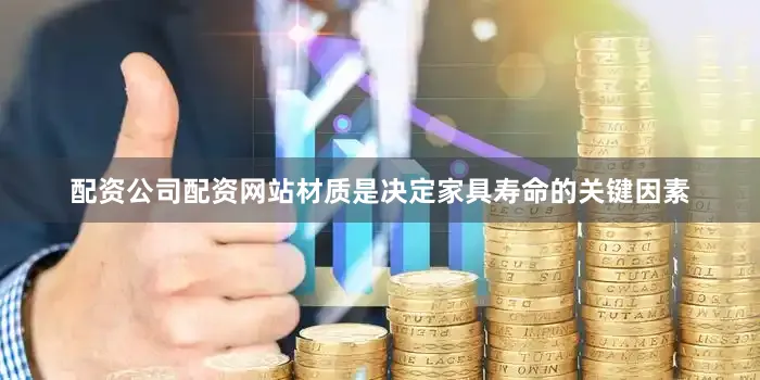 配资公司配资网站材质是决定家具寿命的关键因素