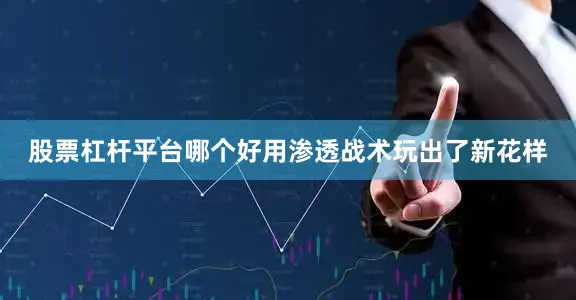 股票杠杆平台哪个好用渗透战术玩出了新花样