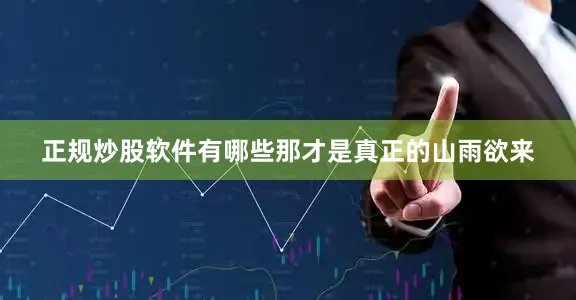 正规炒股软件有哪些那才是真正的山雨欲来