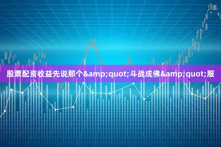 股票配资收益先说那个&quot;斗战成佛&quot;服
