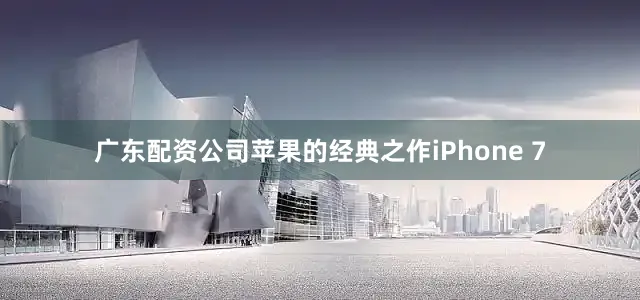 广东配资公司苹果的经典之作iPhone 7