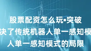 股票配资怎么玩•突破局限：解决了传统机器人单一感知模式的局限