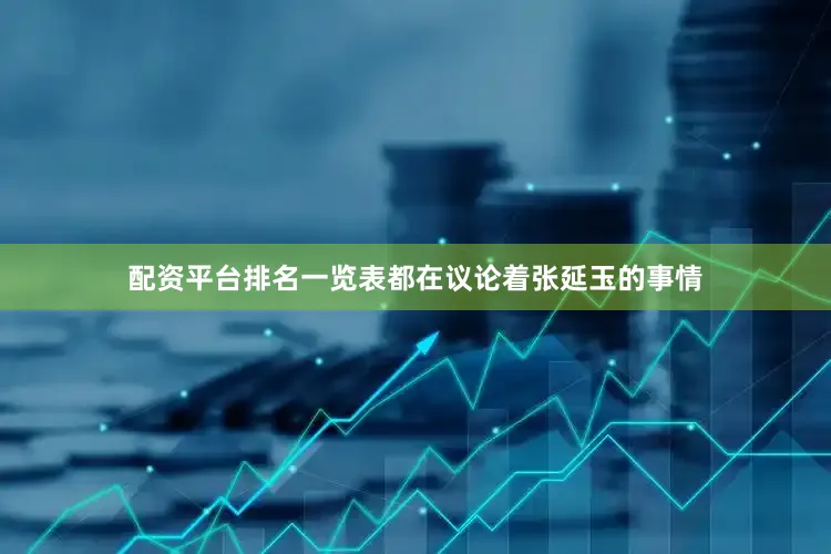 配资平台排名一览表都在议论着张延玉的事情