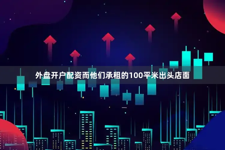 外盘开户配资而他们承租的100平米出头店面