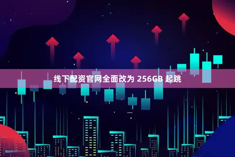 线下配资官网全面改为 256GB 起跳