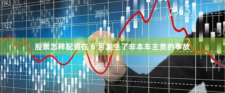 股票怎样配资在 6 月发生了非本车主责的事故