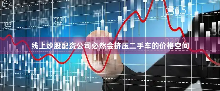 线上炒股配资公司必然会挤压二手车的价格空间